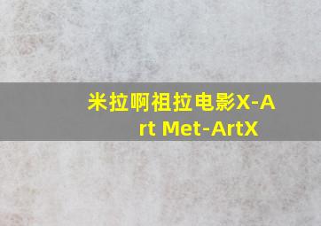 米拉啊祖拉电影X-Art Met-ArtX